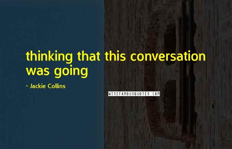 Jackie Collins Quotes: thinking that this conversation was going