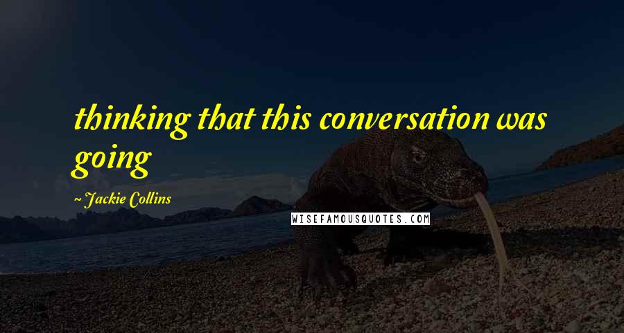 Jackie Collins Quotes: thinking that this conversation was going
