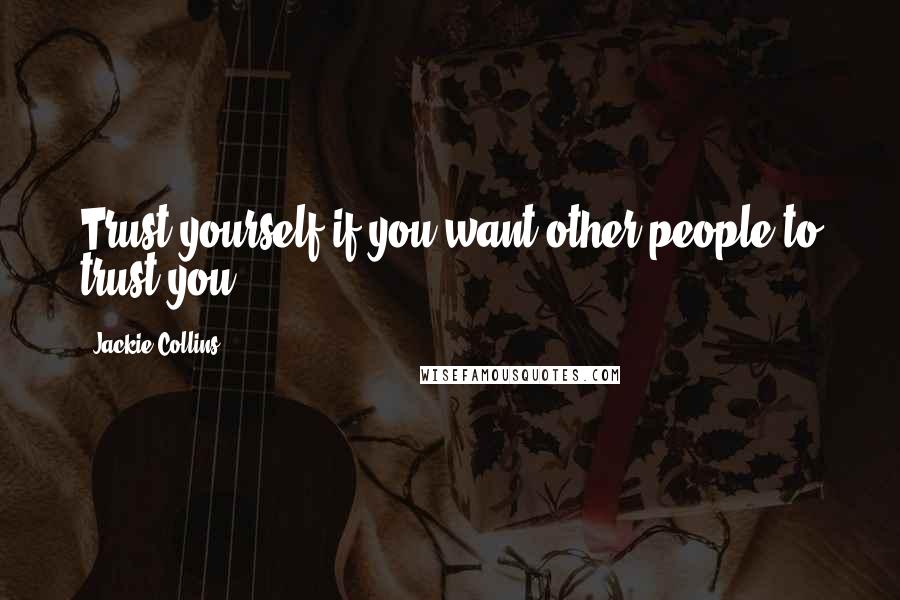 Jackie Collins Quotes: Trust yourself if you want other people to trust you.