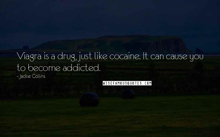 Jackie Collins Quotes: Viagra is a drug, just like cocaine. It can cause you to become addicted.