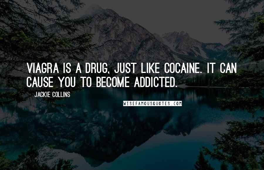 Jackie Collins Quotes: Viagra is a drug, just like cocaine. It can cause you to become addicted.