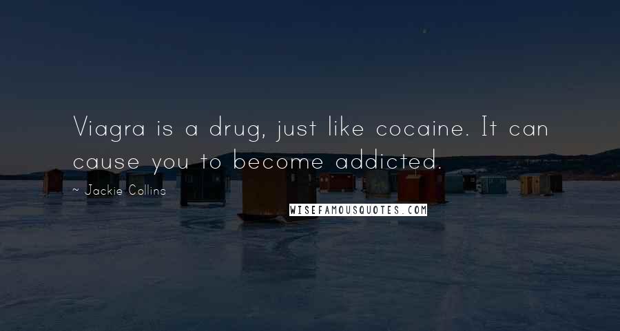 Jackie Collins Quotes: Viagra is a drug, just like cocaine. It can cause you to become addicted.