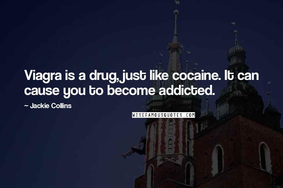 Jackie Collins Quotes: Viagra is a drug, just like cocaine. It can cause you to become addicted.