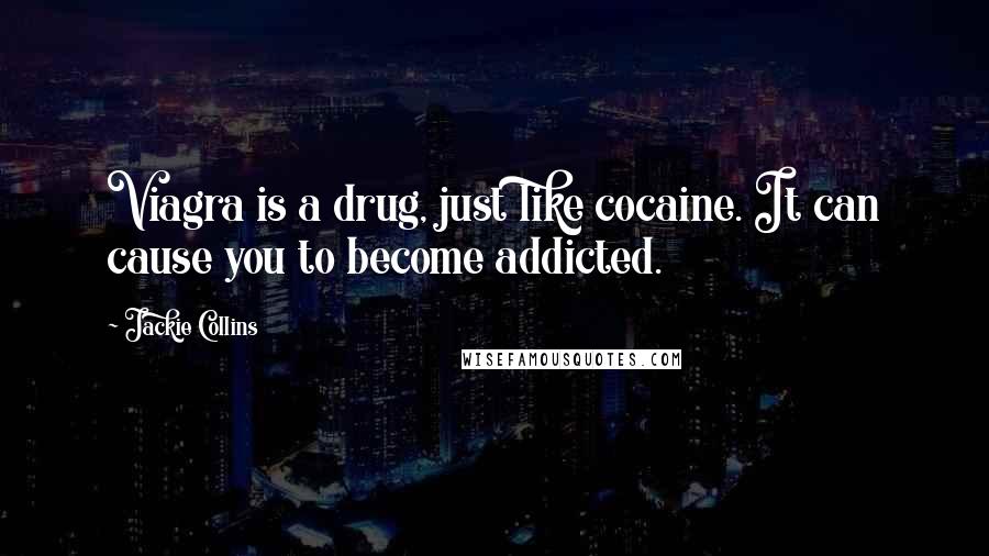 Jackie Collins Quotes: Viagra is a drug, just like cocaine. It can cause you to become addicted.