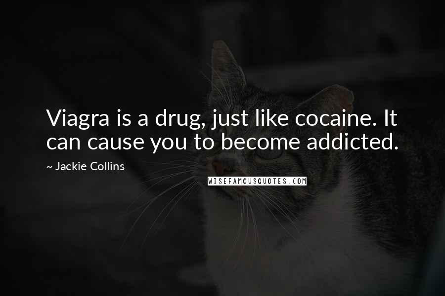 Jackie Collins Quotes: Viagra is a drug, just like cocaine. It can cause you to become addicted.