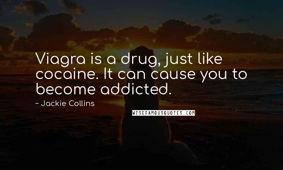 Jackie Collins Quotes: Viagra is a drug, just like cocaine. It can cause you to become addicted.