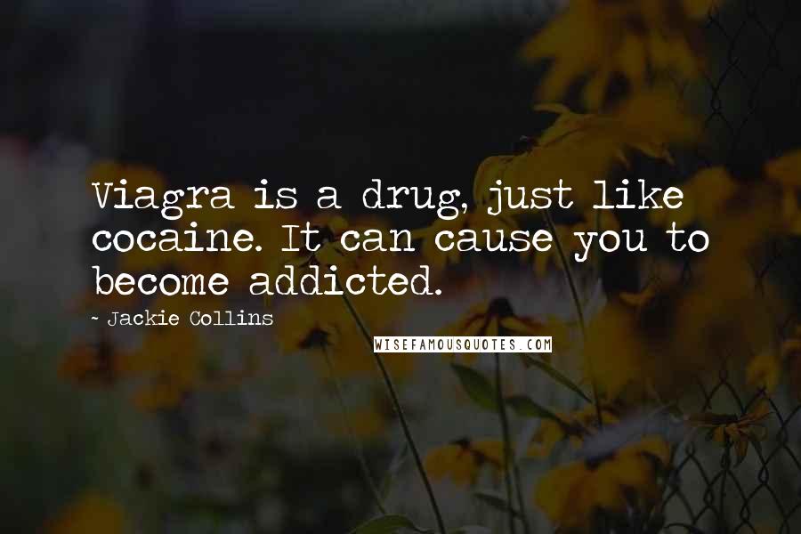 Jackie Collins Quotes: Viagra is a drug, just like cocaine. It can cause you to become addicted.