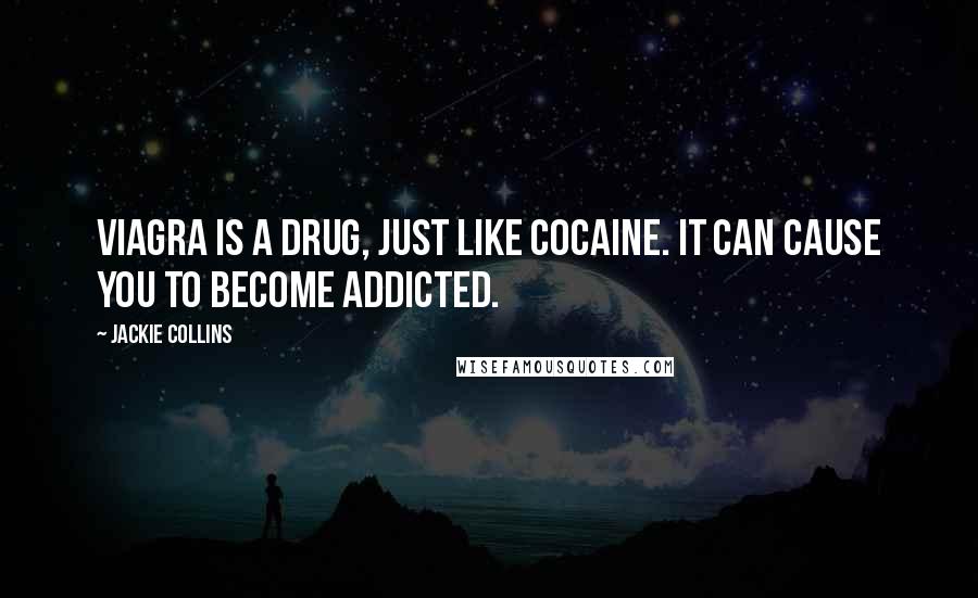 Jackie Collins Quotes: Viagra is a drug, just like cocaine. It can cause you to become addicted.