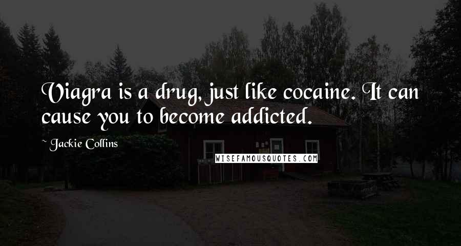 Jackie Collins Quotes: Viagra is a drug, just like cocaine. It can cause you to become addicted.