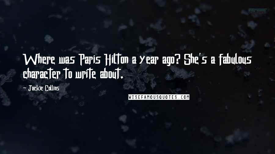 Jackie Collins Quotes: Where was Paris Hilton a year ago? She's a fabulous character to write about.