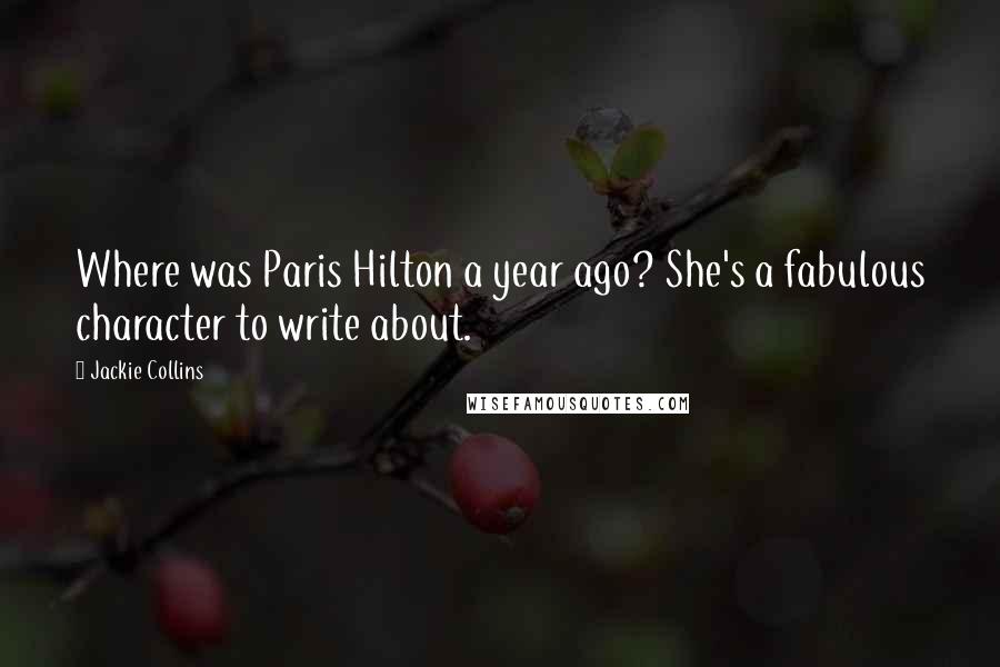 Jackie Collins Quotes: Where was Paris Hilton a year ago? She's a fabulous character to write about.