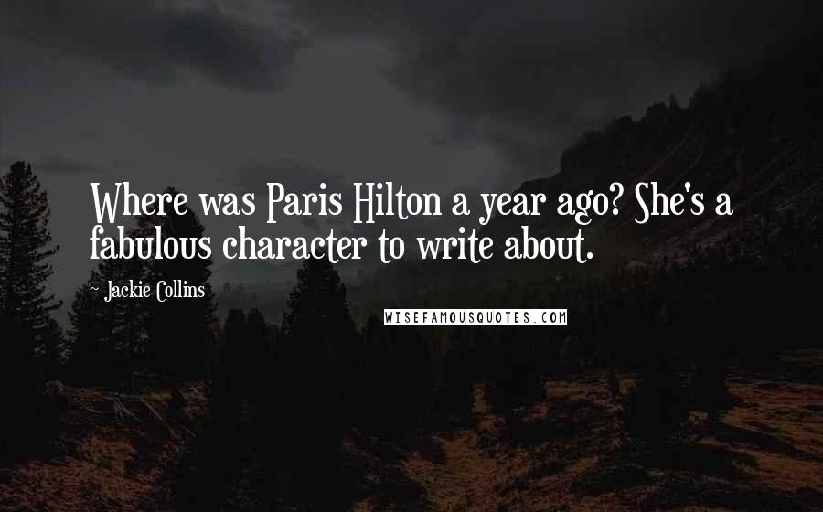 Jackie Collins Quotes: Where was Paris Hilton a year ago? She's a fabulous character to write about.