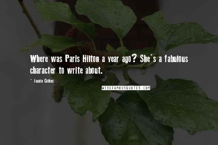 Jackie Collins Quotes: Where was Paris Hilton a year ago? She's a fabulous character to write about.