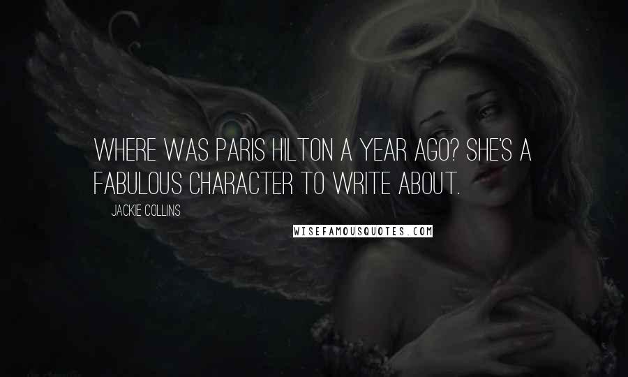 Jackie Collins Quotes: Where was Paris Hilton a year ago? She's a fabulous character to write about.