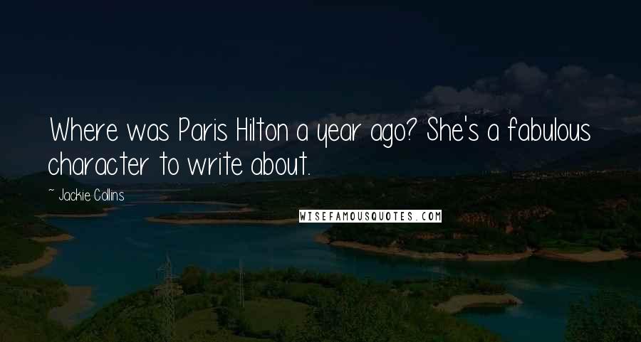 Jackie Collins Quotes: Where was Paris Hilton a year ago? She's a fabulous character to write about.