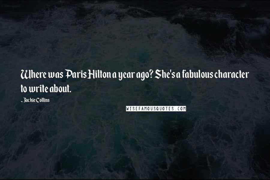 Jackie Collins Quotes: Where was Paris Hilton a year ago? She's a fabulous character to write about.