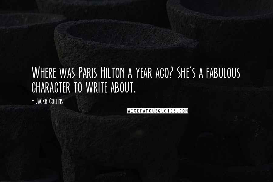 Jackie Collins Quotes: Where was Paris Hilton a year ago? She's a fabulous character to write about.