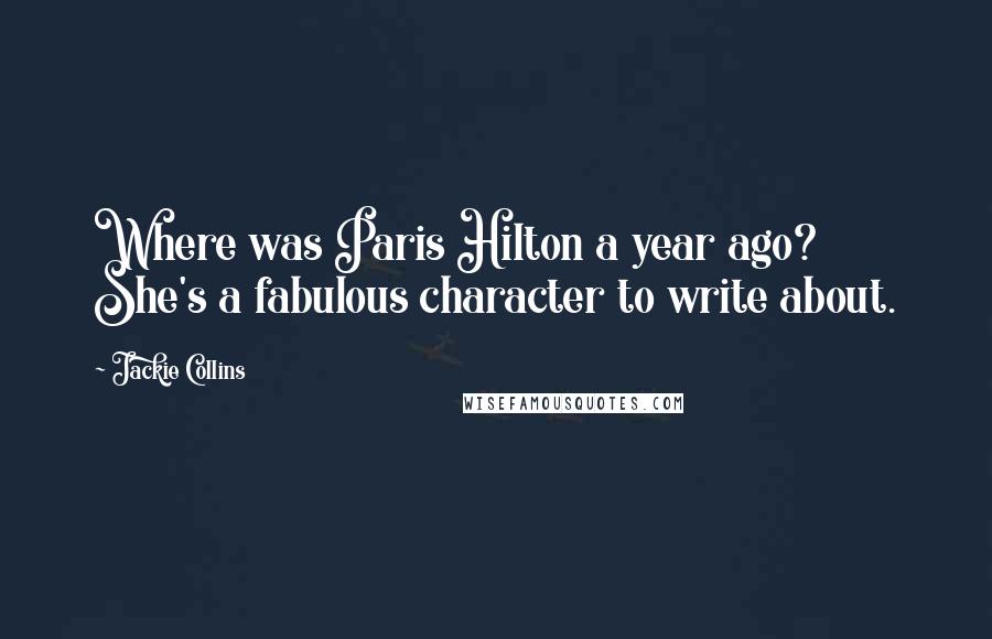 Jackie Collins Quotes: Where was Paris Hilton a year ago? She's a fabulous character to write about.