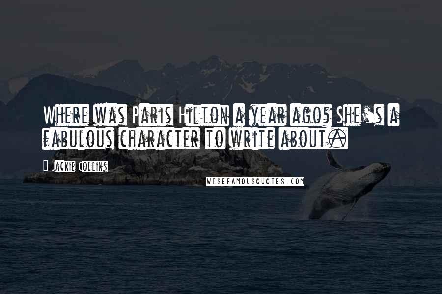 Jackie Collins Quotes: Where was Paris Hilton a year ago? She's a fabulous character to write about.