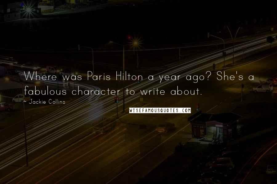 Jackie Collins Quotes: Where was Paris Hilton a year ago? She's a fabulous character to write about.