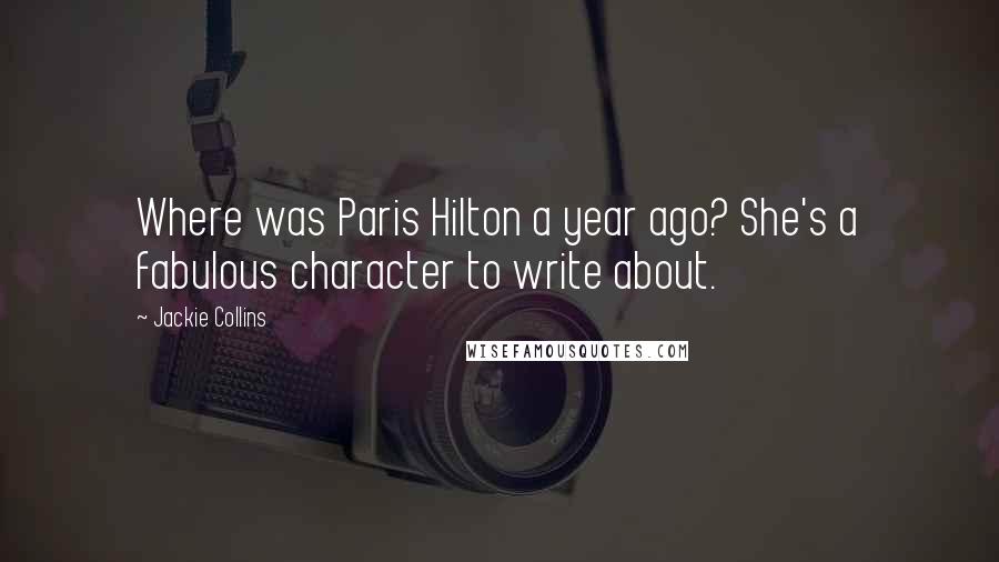 Jackie Collins Quotes: Where was Paris Hilton a year ago? She's a fabulous character to write about.