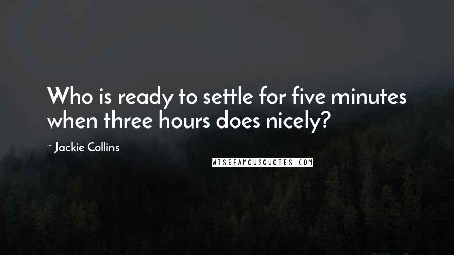 Jackie Collins Quotes: Who is ready to settle for five minutes when three hours does nicely?