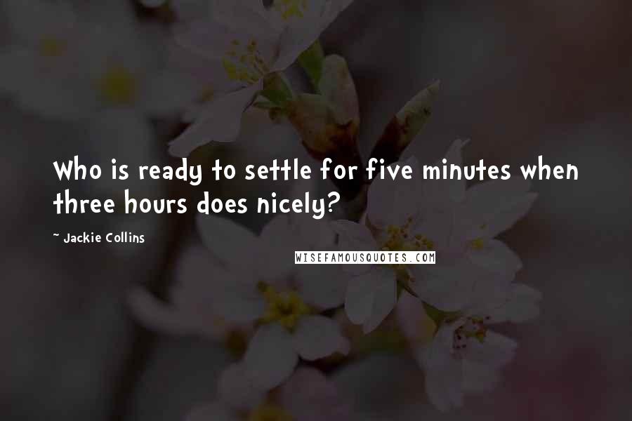 Jackie Collins Quotes: Who is ready to settle for five minutes when three hours does nicely?