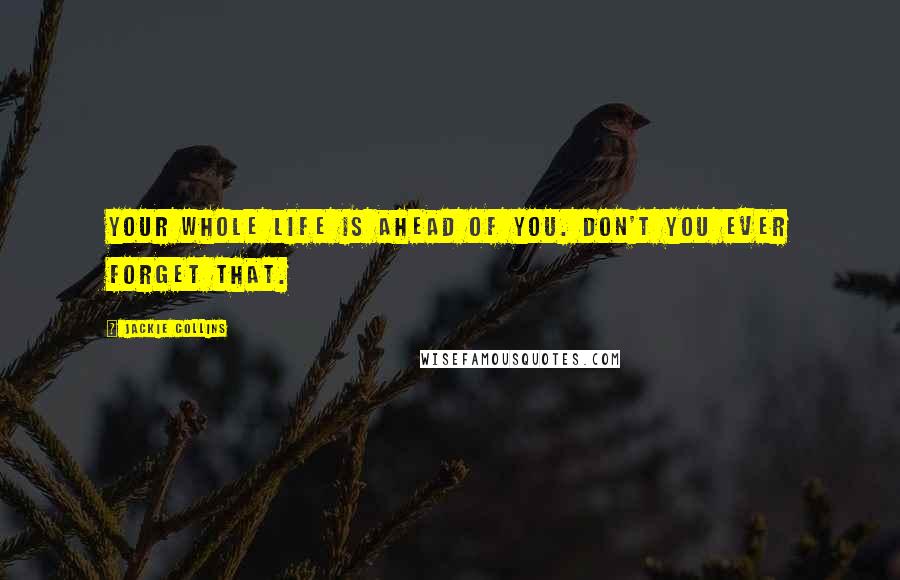 Jackie Collins Quotes: Your whole life is ahead of you. Don't you ever forget that.