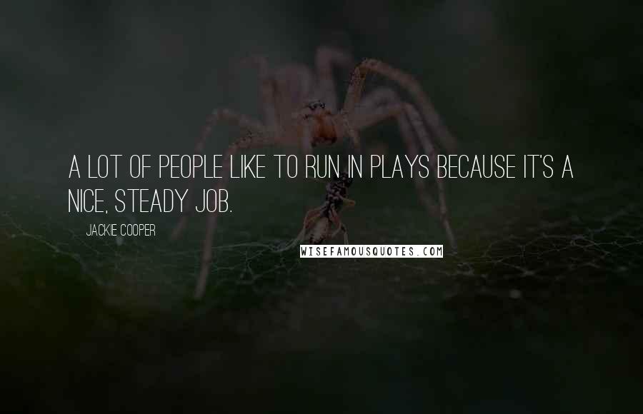 Jackie Cooper Quotes: A lot of people like to run in plays because it's a nice, steady job.
