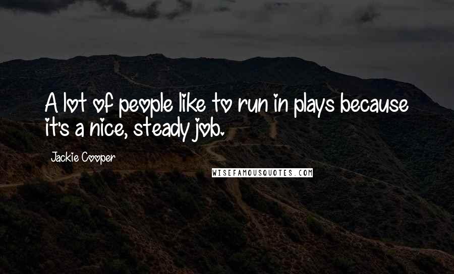 Jackie Cooper Quotes: A lot of people like to run in plays because it's a nice, steady job.