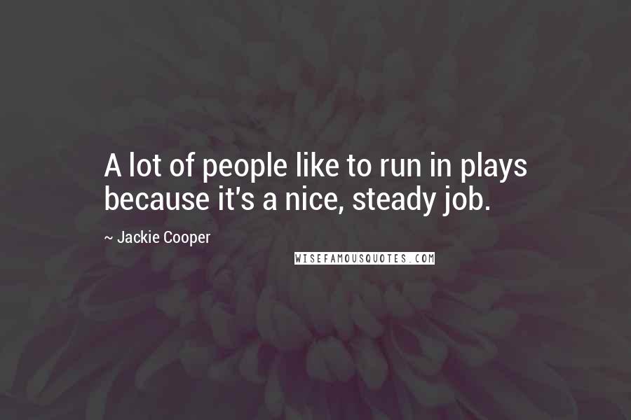 Jackie Cooper Quotes: A lot of people like to run in plays because it's a nice, steady job.