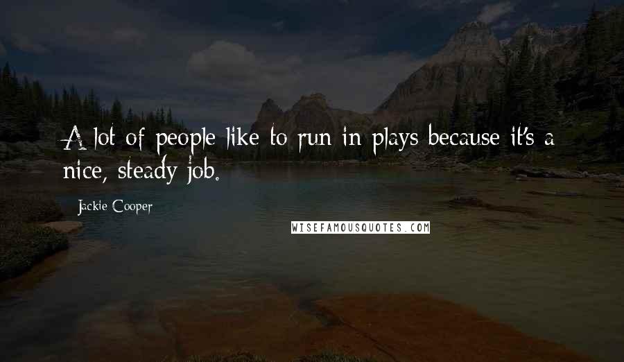 Jackie Cooper Quotes: A lot of people like to run in plays because it's a nice, steady job.