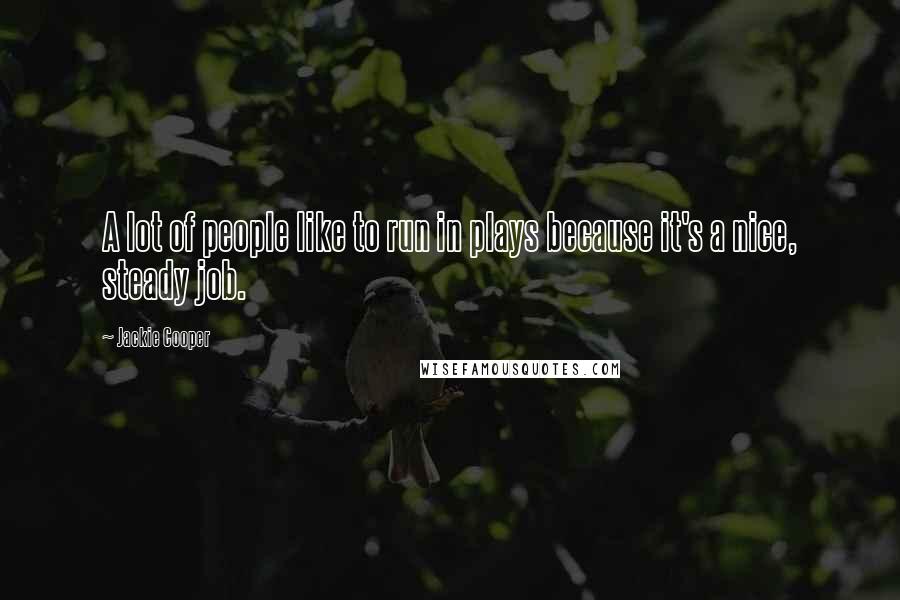 Jackie Cooper Quotes: A lot of people like to run in plays because it's a nice, steady job.