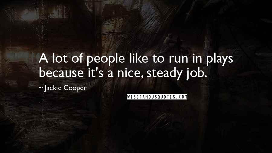 Jackie Cooper Quotes: A lot of people like to run in plays because it's a nice, steady job.