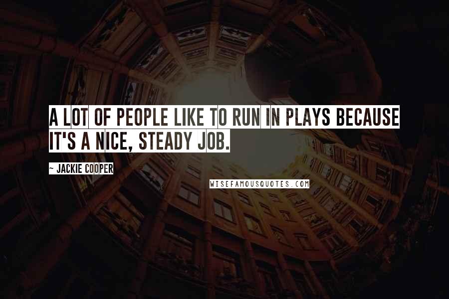 Jackie Cooper Quotes: A lot of people like to run in plays because it's a nice, steady job.