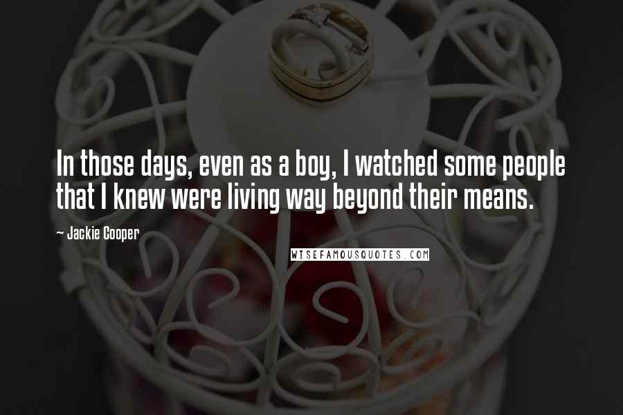 Jackie Cooper Quotes: In those days, even as a boy, I watched some people that I knew were living way beyond their means.