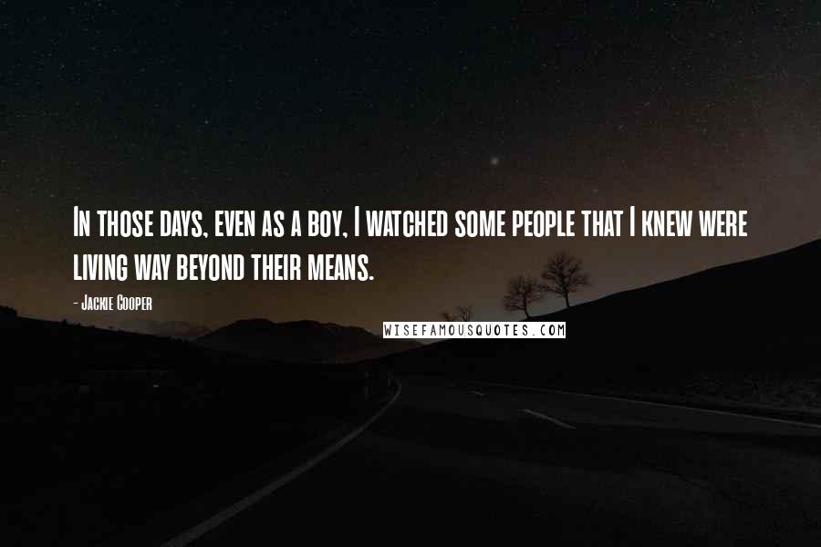 Jackie Cooper Quotes: In those days, even as a boy, I watched some people that I knew were living way beyond their means.