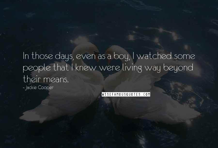 Jackie Cooper Quotes: In those days, even as a boy, I watched some people that I knew were living way beyond their means.