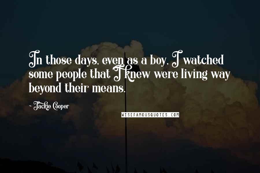 Jackie Cooper Quotes: In those days, even as a boy, I watched some people that I knew were living way beyond their means.