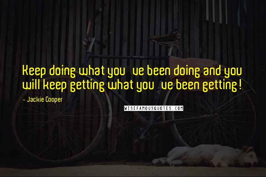 Jackie Cooper Quotes: Keep doing what you've been doing and you will keep getting what you've been getting!