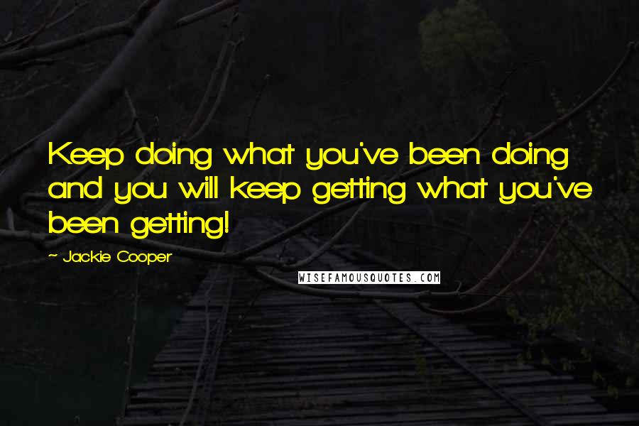 Jackie Cooper Quotes: Keep doing what you've been doing and you will keep getting what you've been getting!