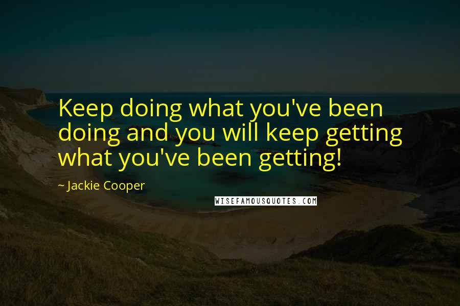 Jackie Cooper Quotes: Keep doing what you've been doing and you will keep getting what you've been getting!