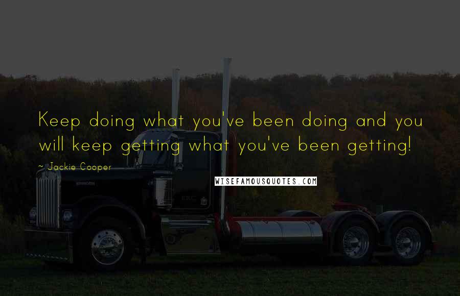 Jackie Cooper Quotes: Keep doing what you've been doing and you will keep getting what you've been getting!