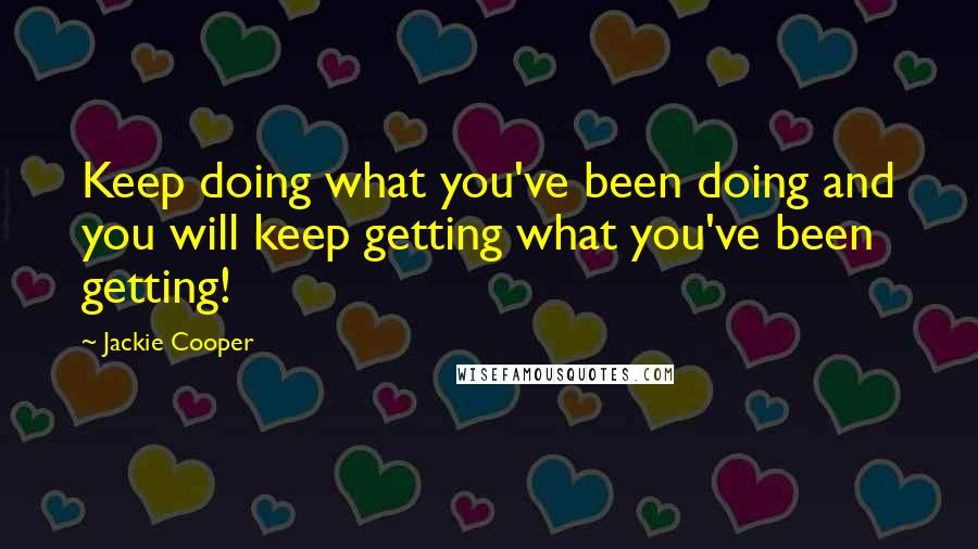 Jackie Cooper Quotes: Keep doing what you've been doing and you will keep getting what you've been getting!