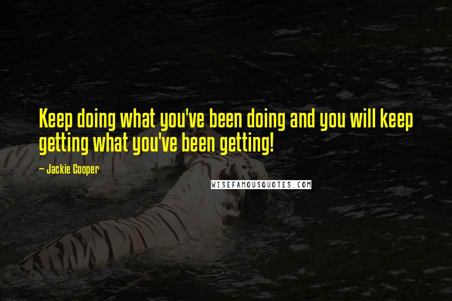 Jackie Cooper Quotes: Keep doing what you've been doing and you will keep getting what you've been getting!