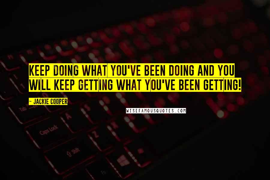 Jackie Cooper Quotes: Keep doing what you've been doing and you will keep getting what you've been getting!