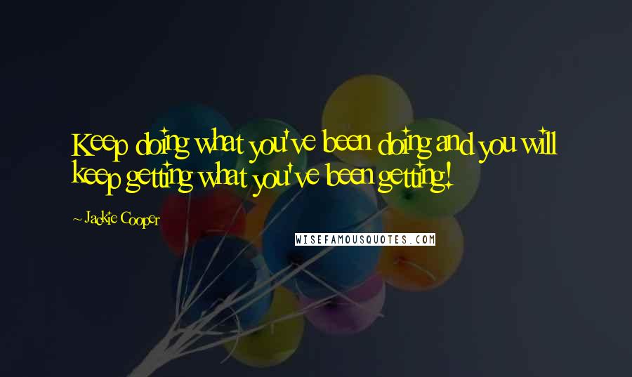 Jackie Cooper Quotes: Keep doing what you've been doing and you will keep getting what you've been getting!