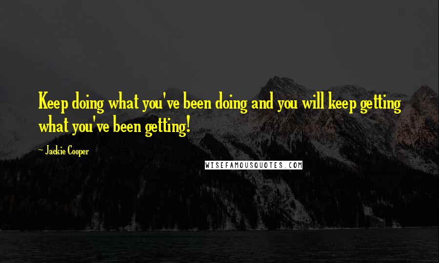 Jackie Cooper Quotes: Keep doing what you've been doing and you will keep getting what you've been getting!