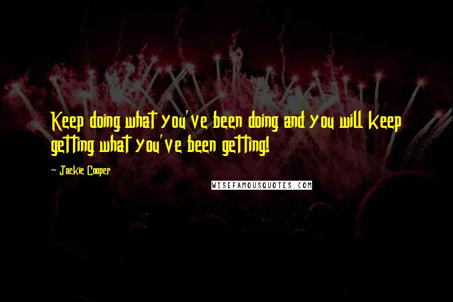 Jackie Cooper Quotes: Keep doing what you've been doing and you will keep getting what you've been getting!