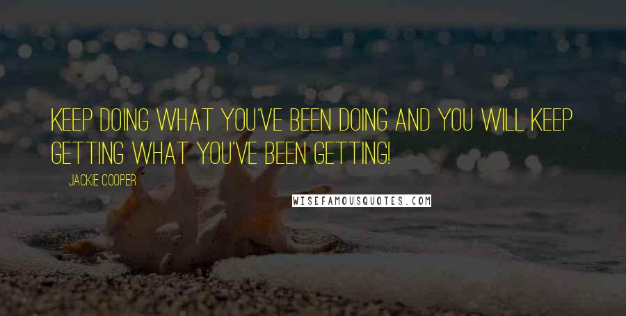 Jackie Cooper Quotes: Keep doing what you've been doing and you will keep getting what you've been getting!
